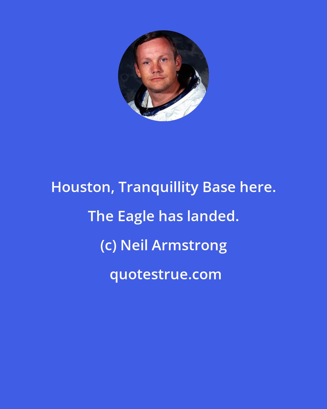 Neil Armstrong: Houston, Tranquillity Base here. The Eagle has landed.