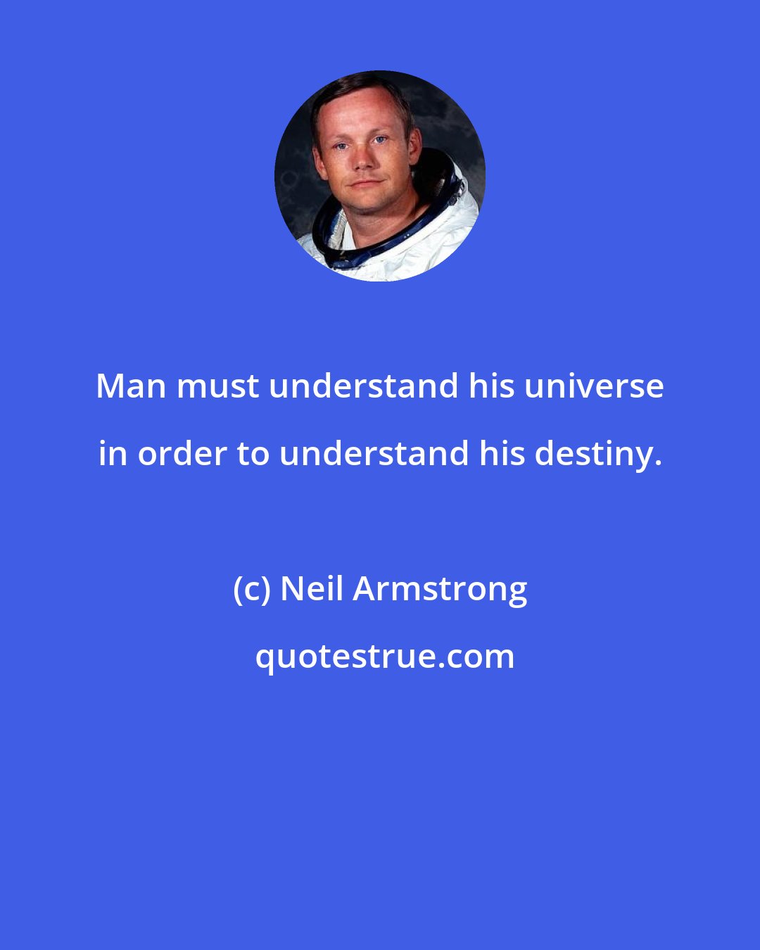 Neil Armstrong: Man must understand his universe in order to understand his destiny.