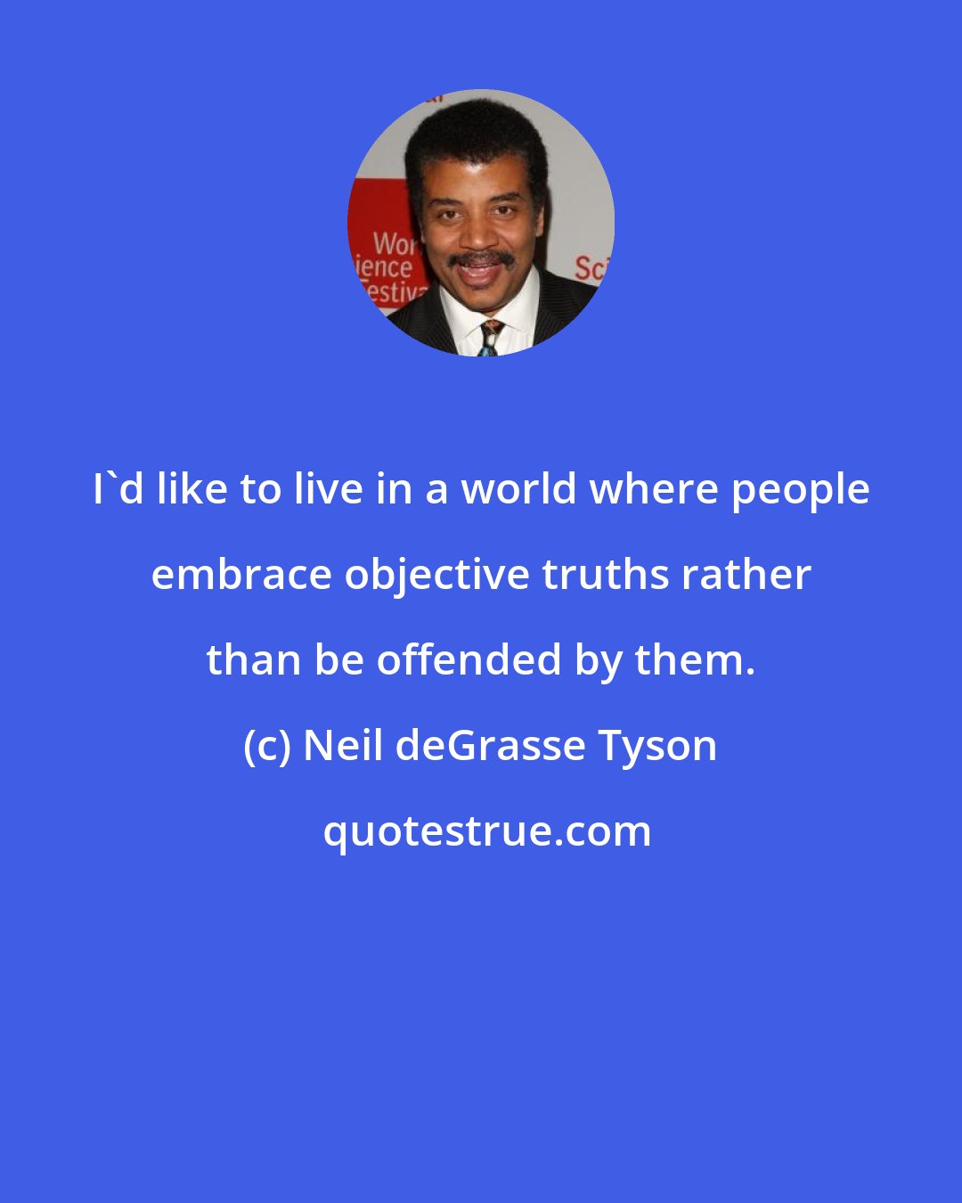 Neil deGrasse Tyson: I'd like to live in a world where people embrace objective truths rather than be offended by them.