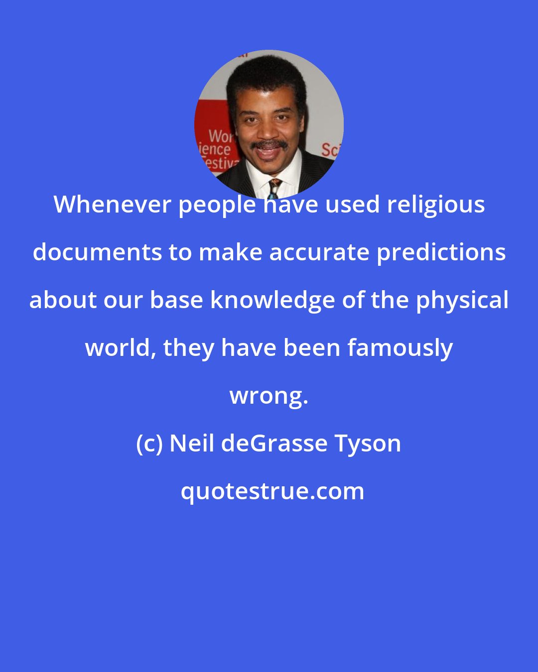 Neil deGrasse Tyson: Whenever people have used religious documents to make accurate predictions about our base knowledge of the physical world, they have been famously wrong.