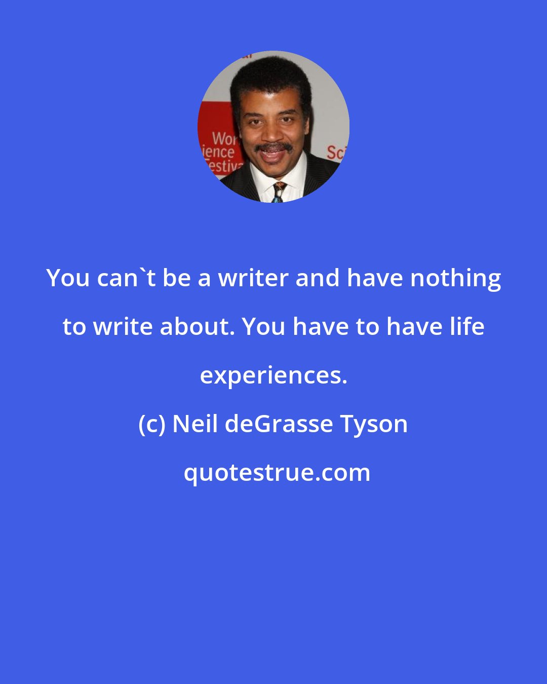 Neil deGrasse Tyson: You can't be a writer and have nothing to write about. You have to have life experiences.