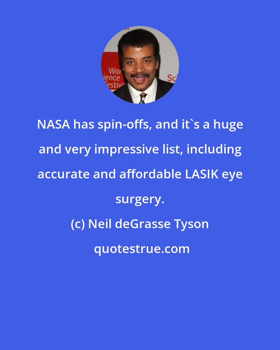 Neil deGrasse Tyson: NASA has spin-offs, and it's a huge and very impressive list, including accurate and affordable LASIK eye surgery.