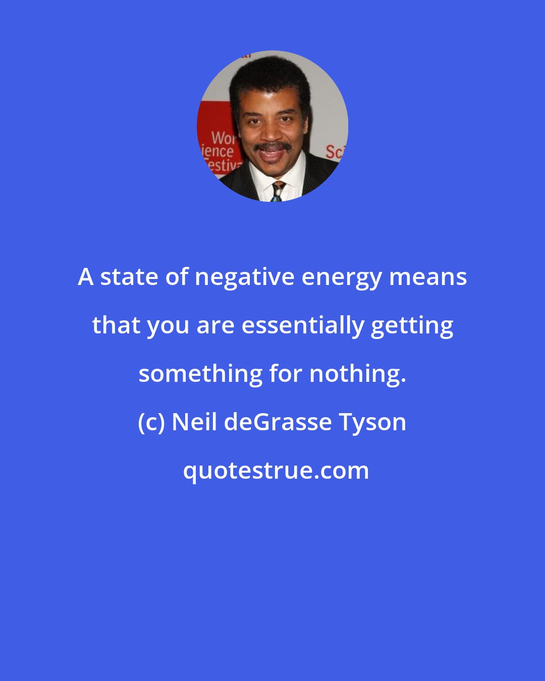 Neil deGrasse Tyson: A state of negative energy means that you are essentially getting something for nothing.