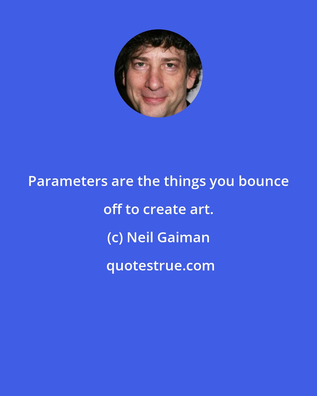 Neil Gaiman: Parameters are the things you bounce off to create art.