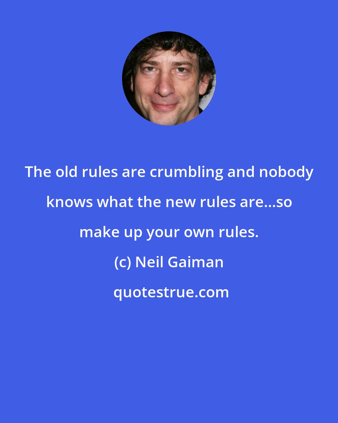 Neil Gaiman: The old rules are crumbling and nobody knows what the new rules are...so make up your own rules.