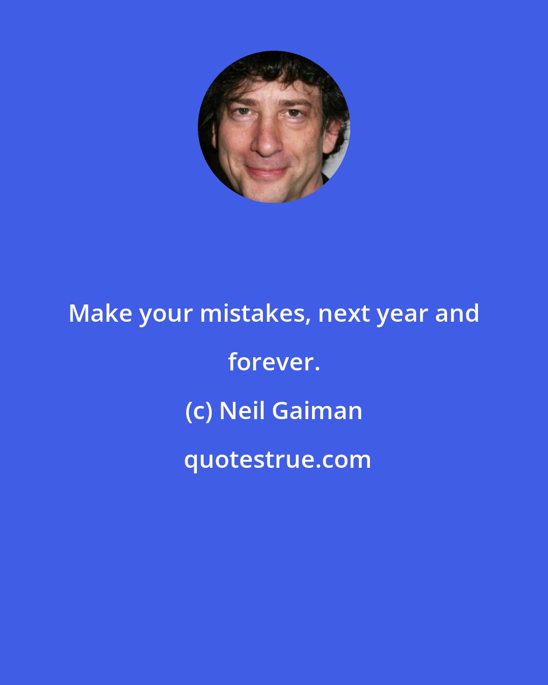Neil Gaiman: Make your mistakes, next year and forever.