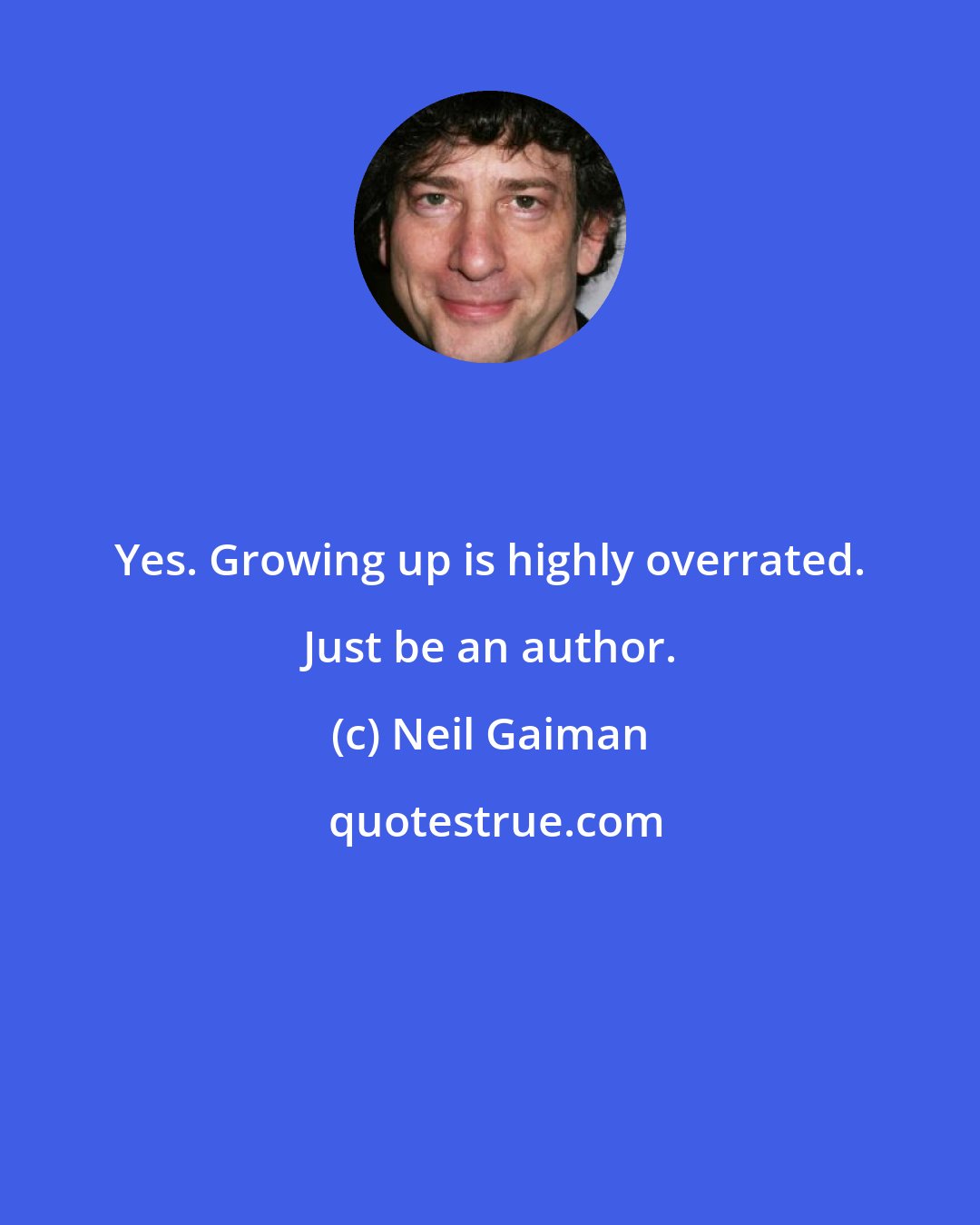 Neil Gaiman: Yes. Growing up is highly overrated. Just be an author.