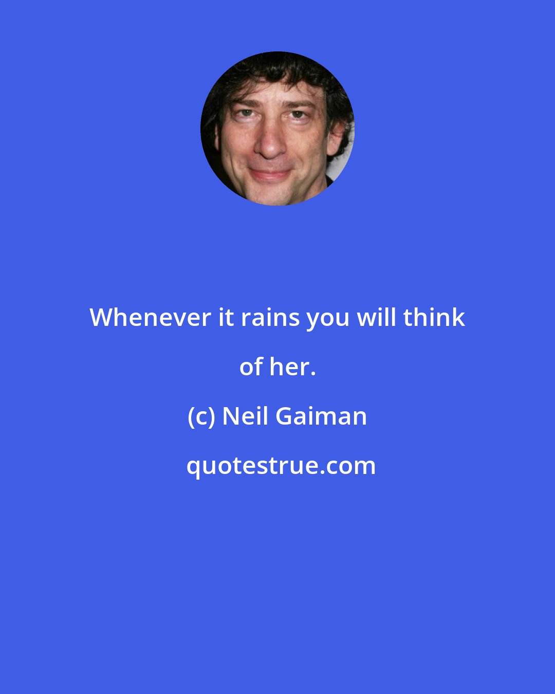 Neil Gaiman: Whenever it rains you will think of her.