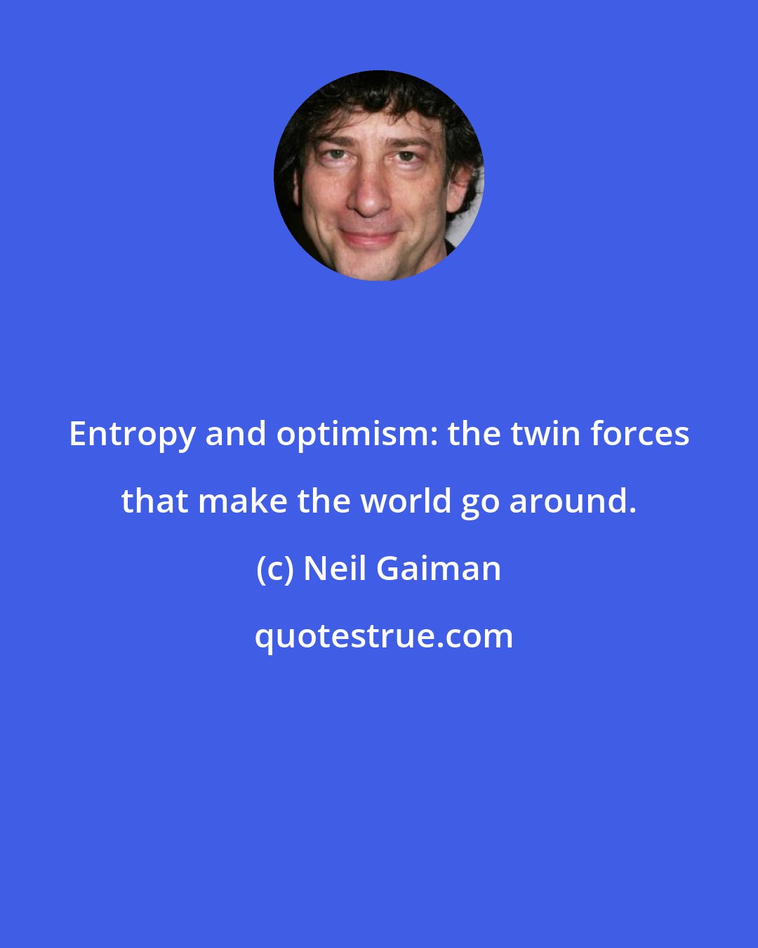 Neil Gaiman: Entropy and optimism: the twin forces that make the world go around.