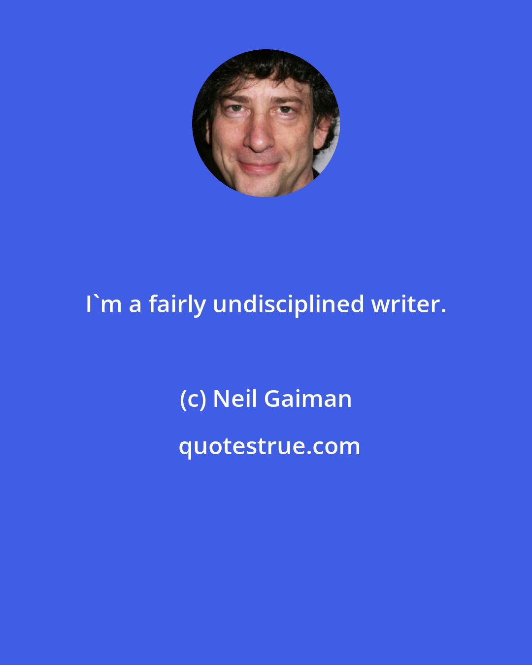 Neil Gaiman: I'm a fairly undisciplined writer.