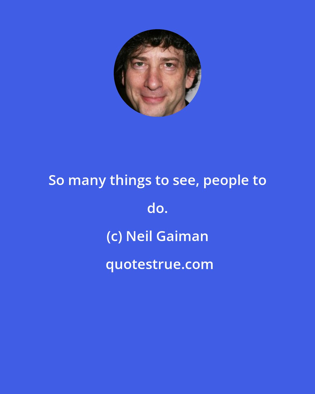 Neil Gaiman: So many things to see, people to do.