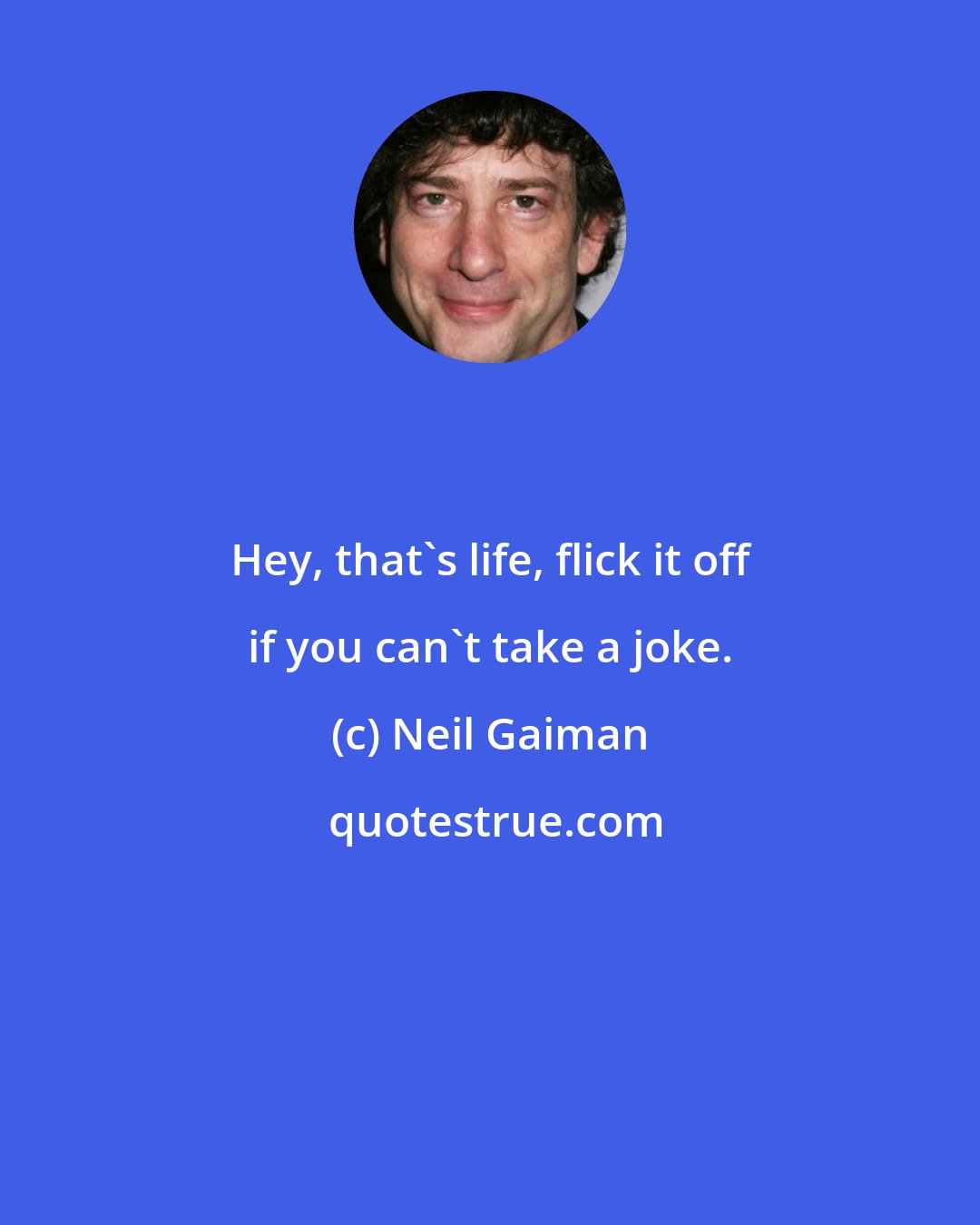 Neil Gaiman: Hey, that's life, flick it off if you can't take a joke.