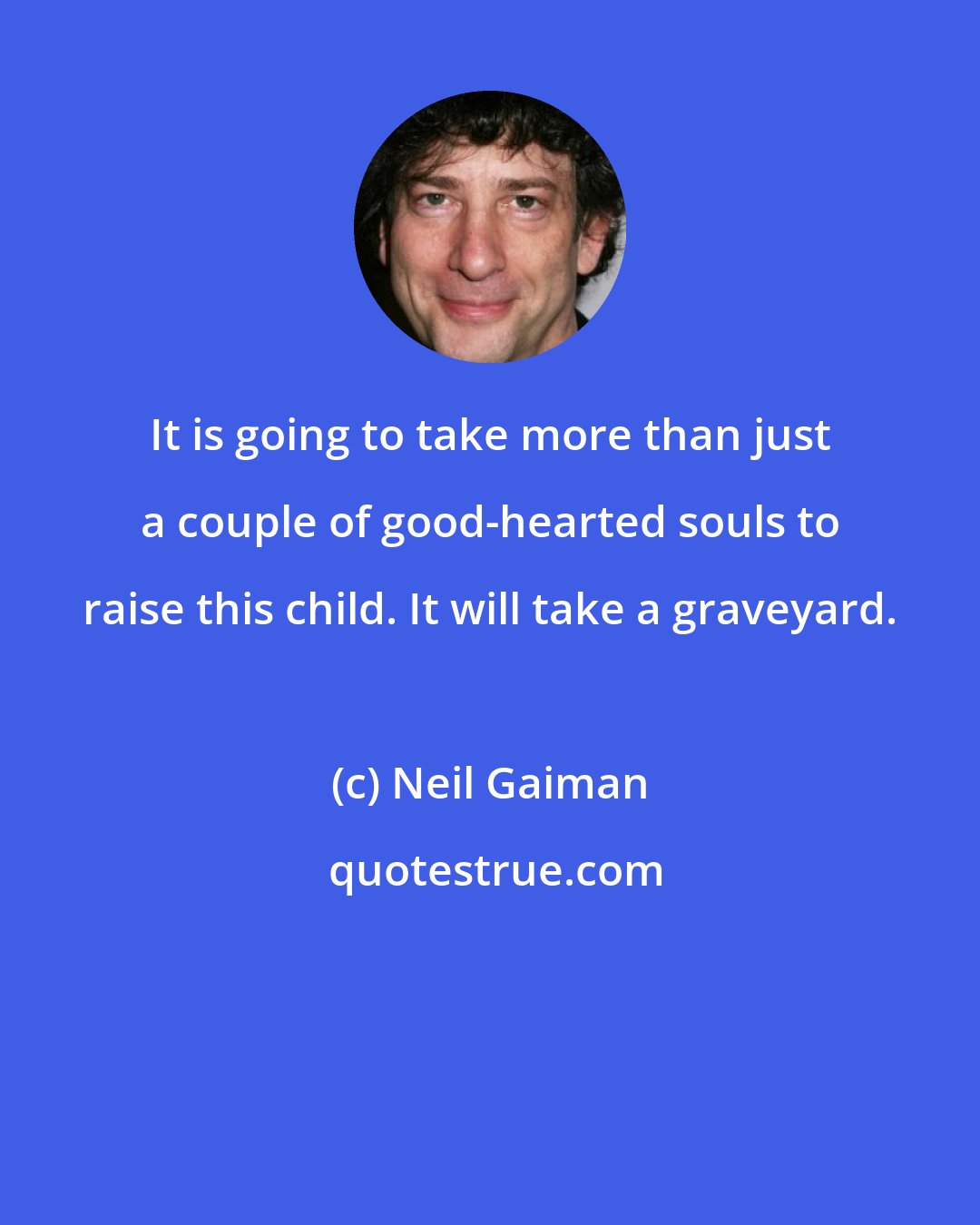 Neil Gaiman: It is going to take more than just a couple of good-hearted souls to raise this child. It will take a graveyard.