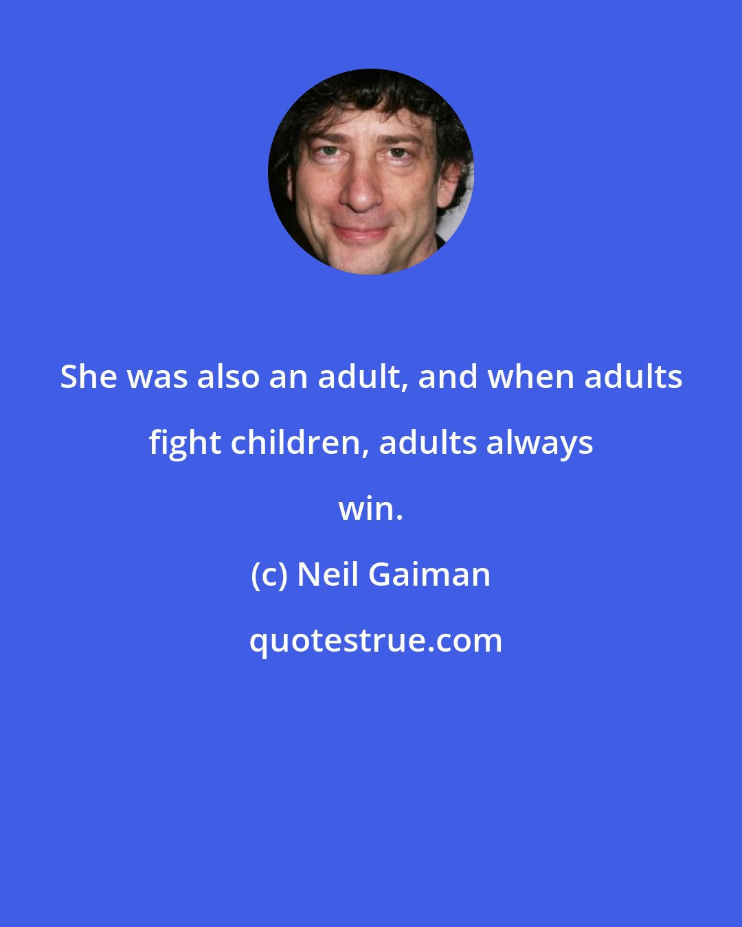 Neil Gaiman: She was also an adult, and when adults fight children, adults always win.