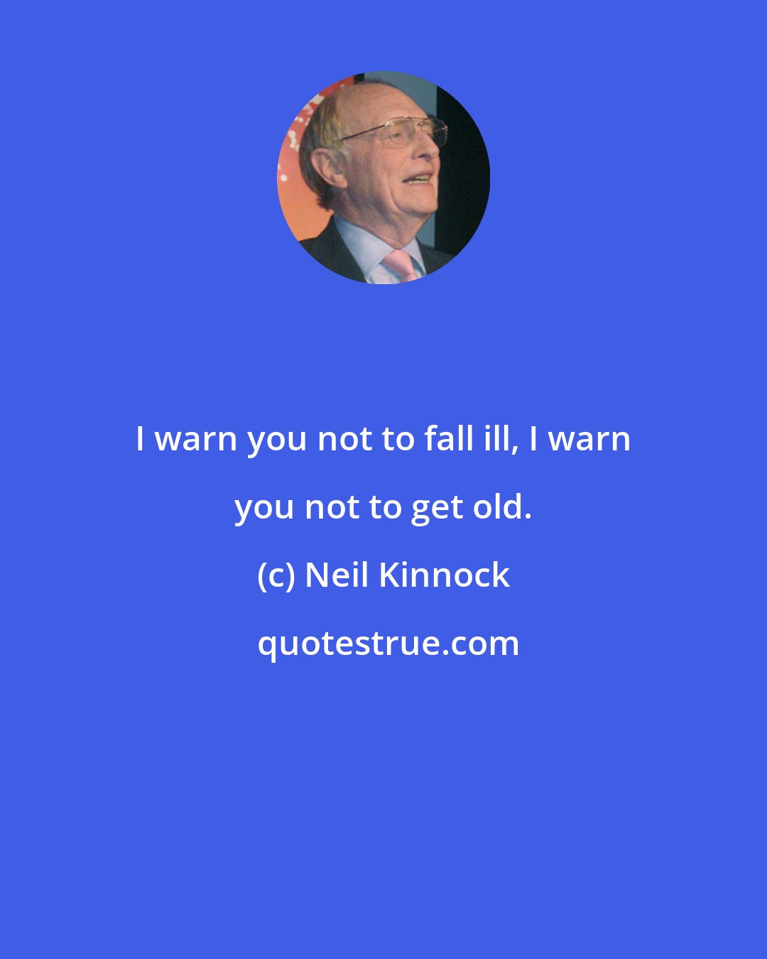 Neil Kinnock: I warn you not to fall ill, I warn you not to get old.