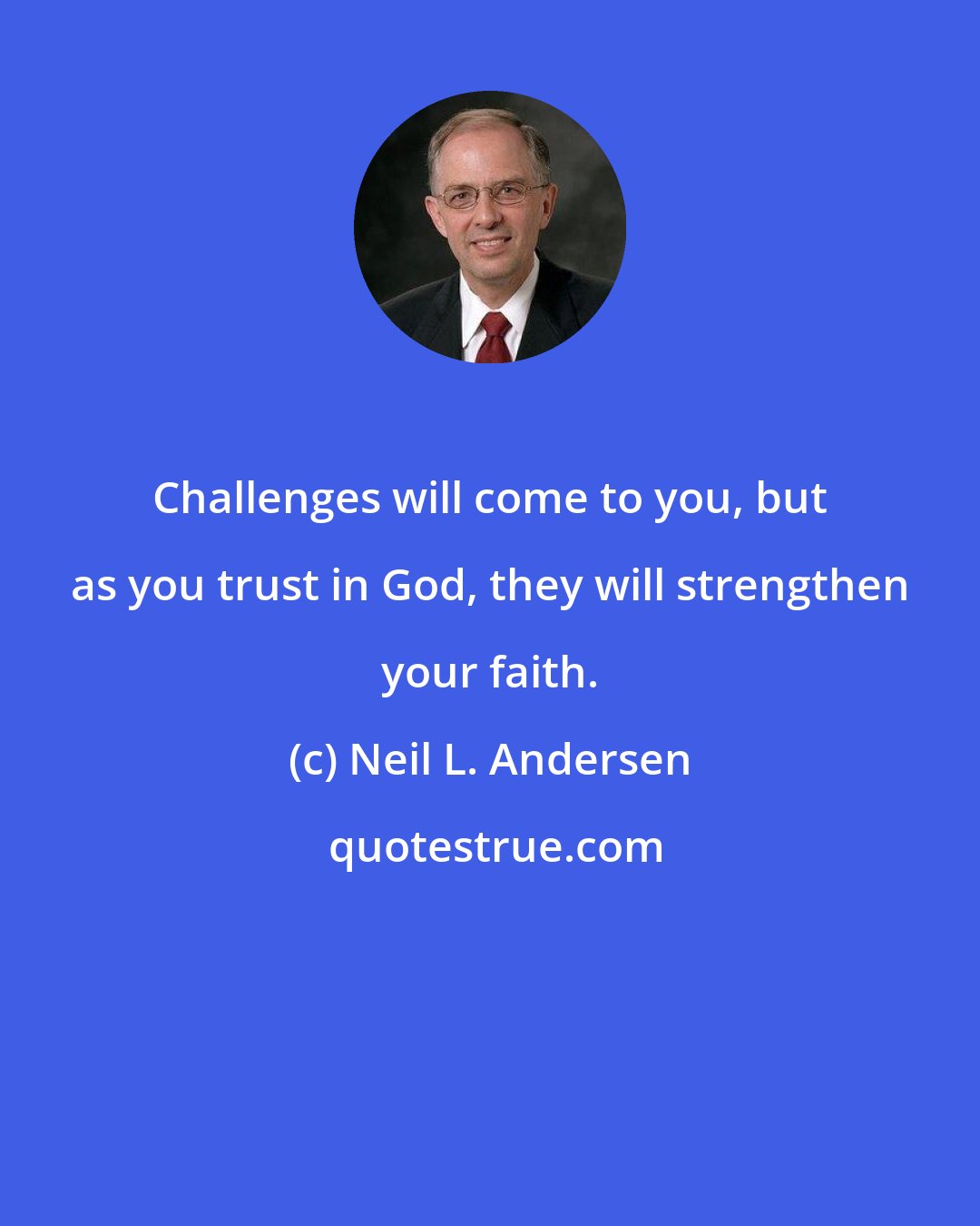 Neil L. Andersen: Challenges will come to you, but as you trust in God, they will strengthen your faith.