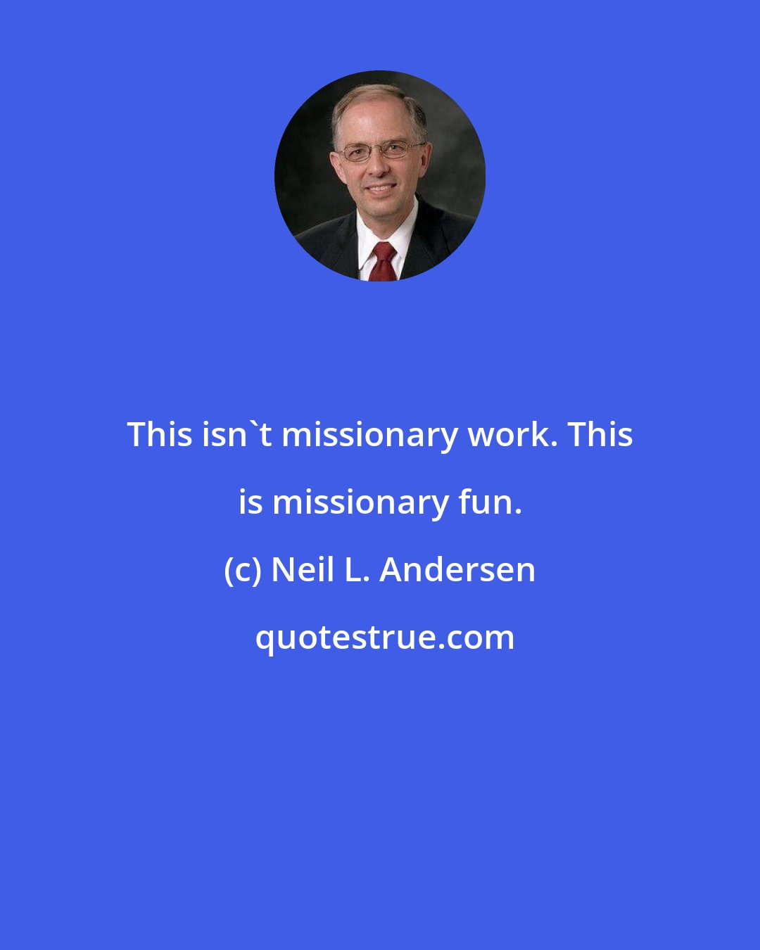 Neil L. Andersen: This isn't missionary work. This is missionary fun.