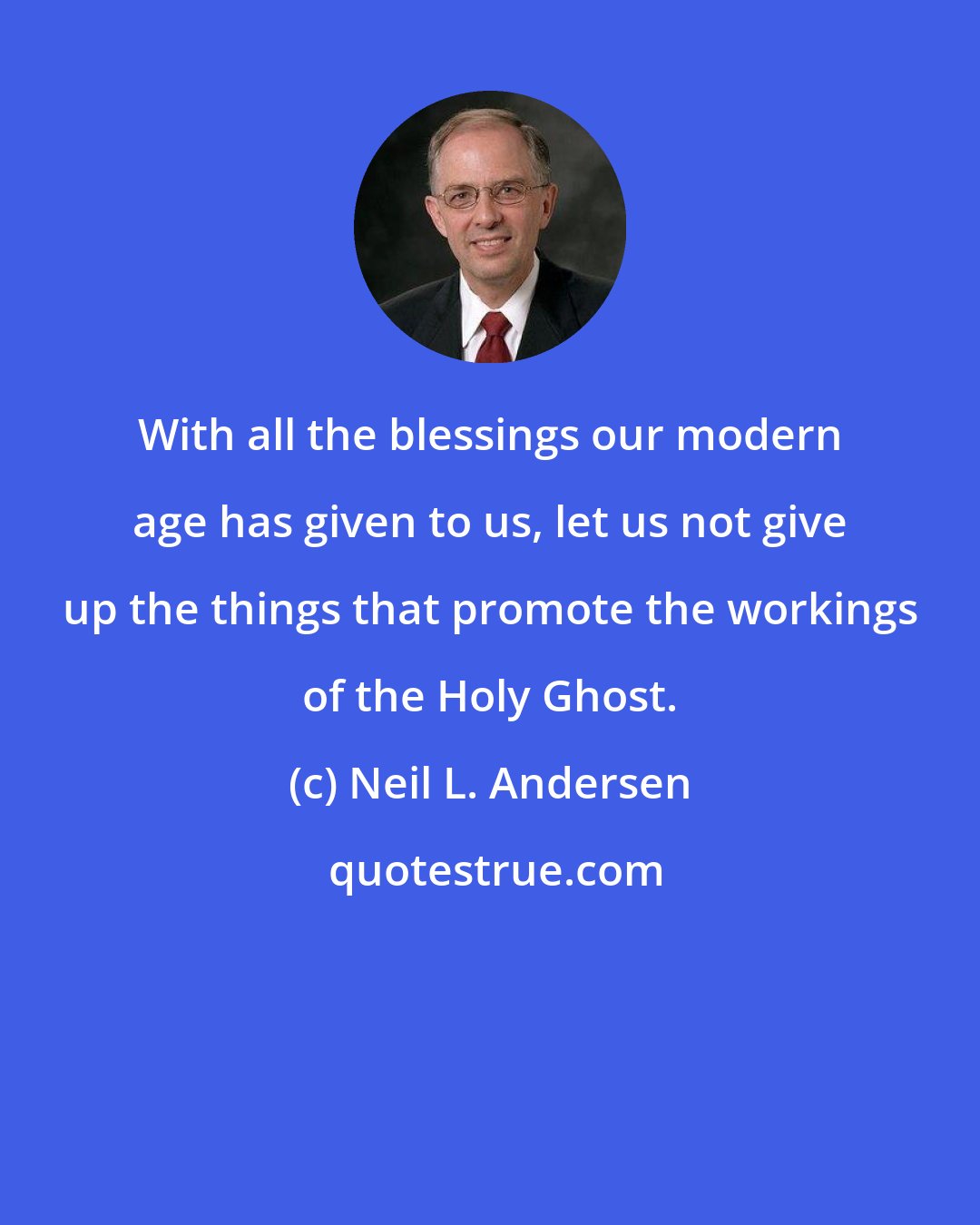 Neil L. Andersen: With all the blessings our modern age has given to us, let us not give up the things that promote the workings of the Holy Ghost.