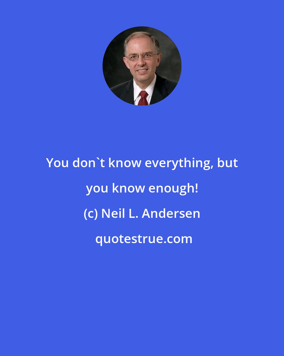 Neil L. Andersen: You don't know everything, but you know enough!