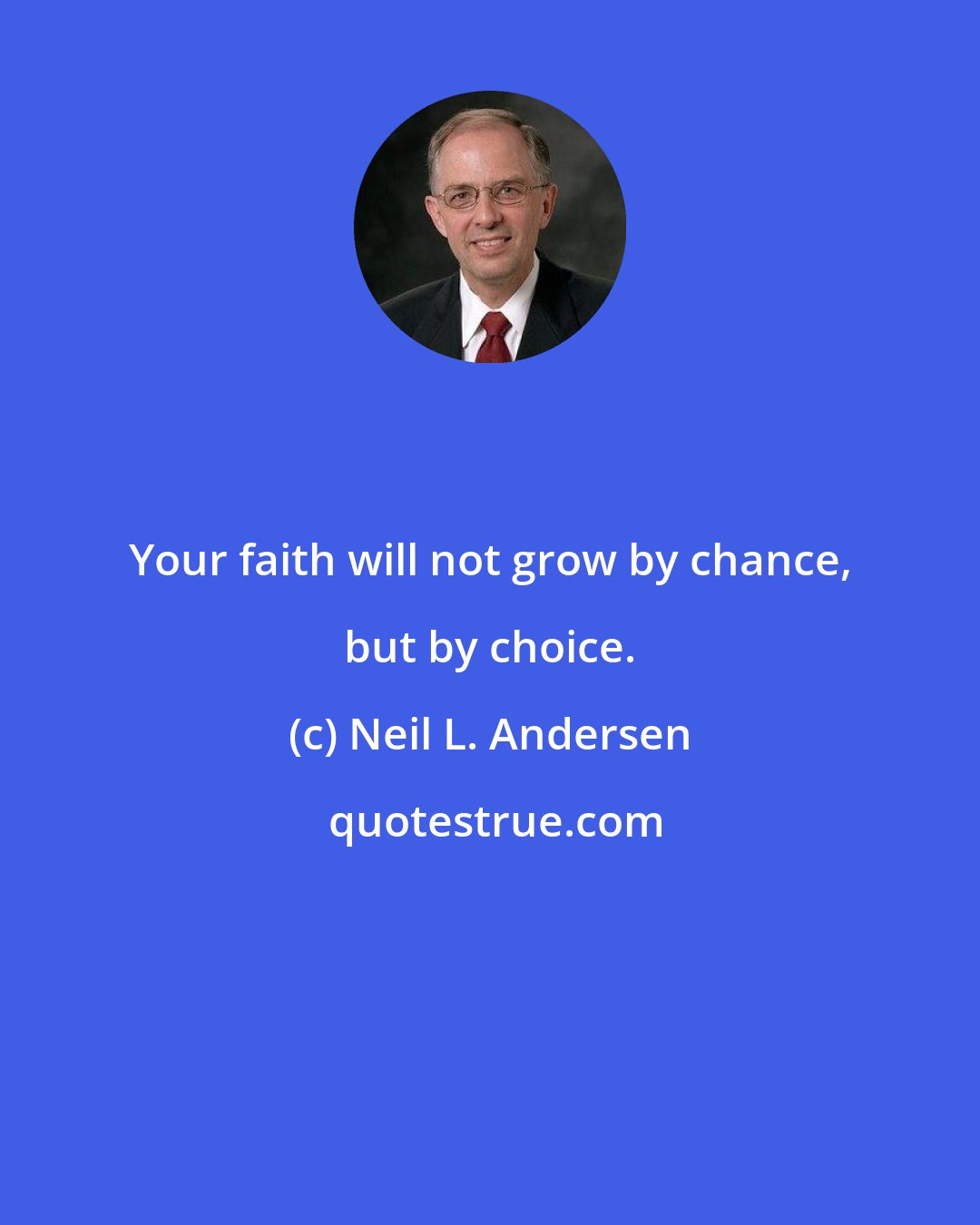 Neil L. Andersen: Your faith will not grow by chance, but by choice.