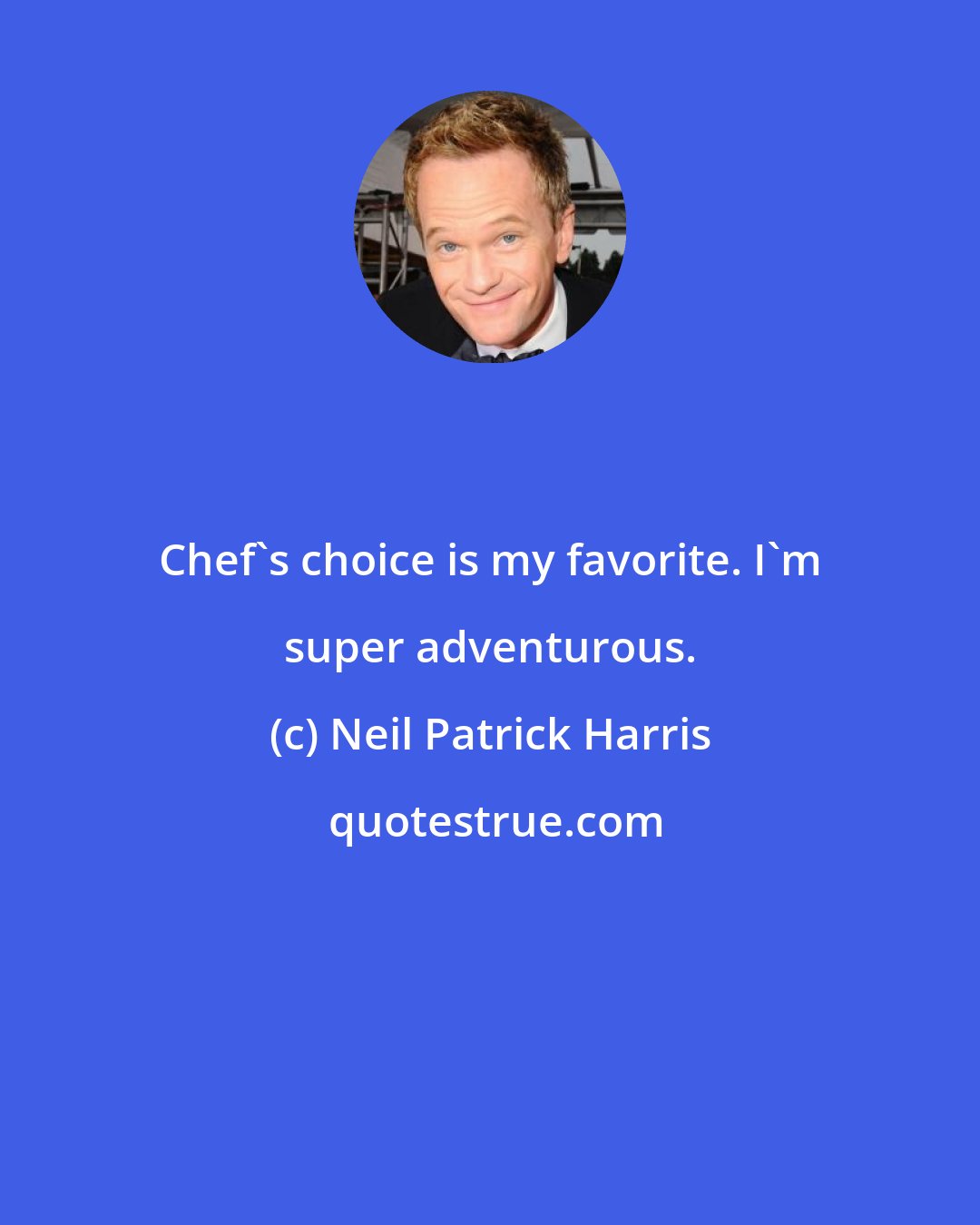 Neil Patrick Harris: Chef's choice is my favorite. I'm super adventurous.