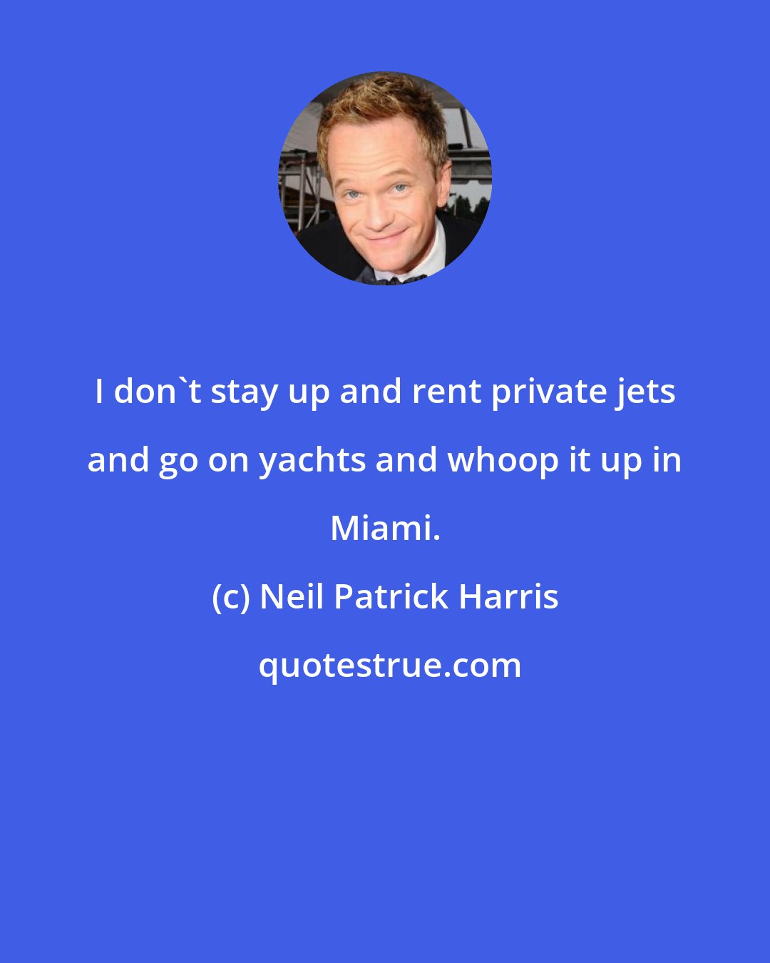 Neil Patrick Harris: I don't stay up and rent private jets and go on yachts and whoop it up in Miami.