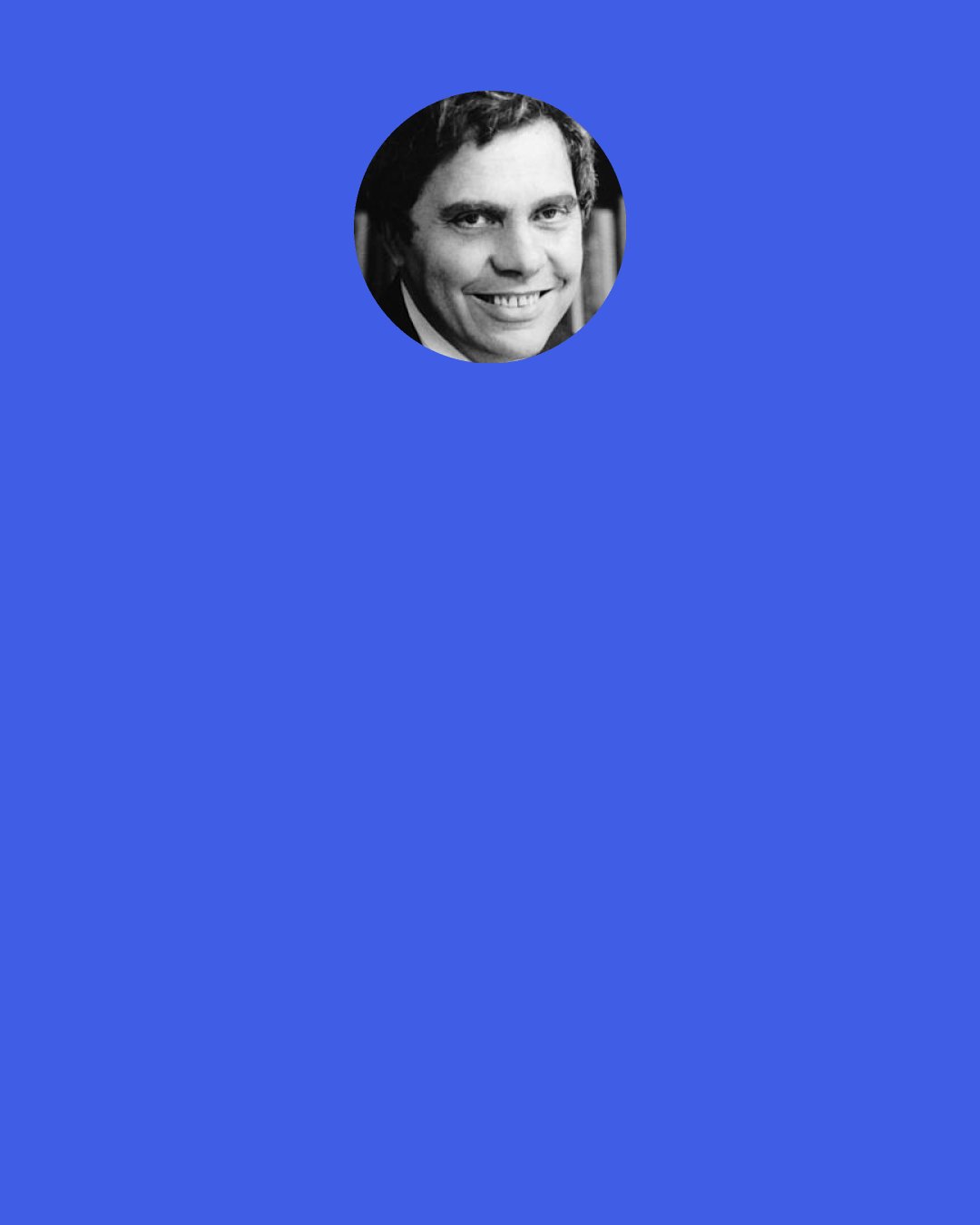 Neil Postman: The key to all fanatical beliefs is that they are self-confirming....(some beliefs are) fanatical not because they are "false", but because they are expressed in such a way that they can never be shown to be false.