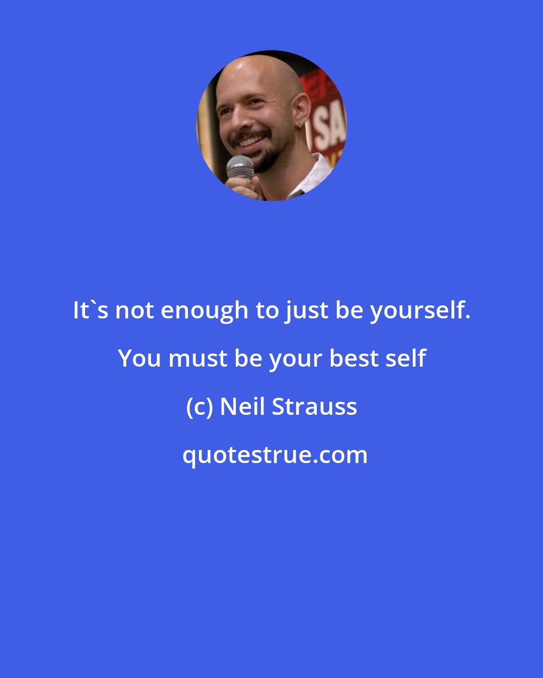 Neil Strauss: It's not enough to just be yourself. You must be your best self