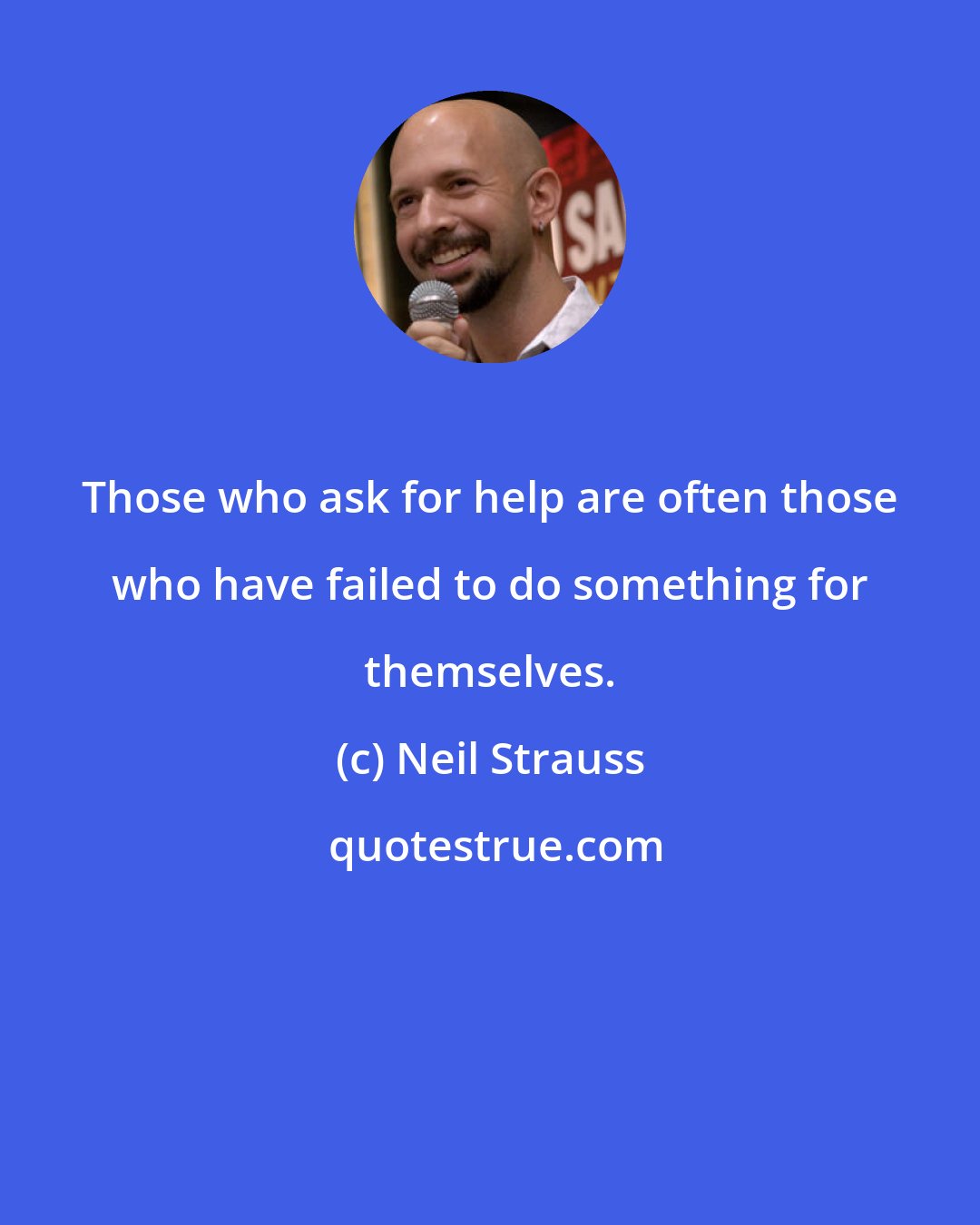 Neil Strauss: Those who ask for help are often those who have failed to do something for themselves.