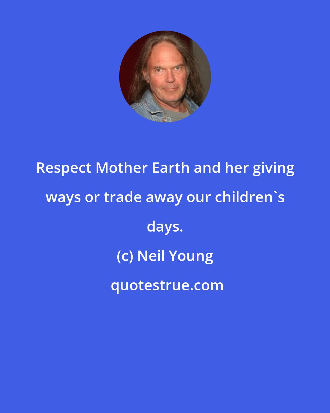 Neil Young: Respect Mother Earth and her giving ways or trade away our children's days.