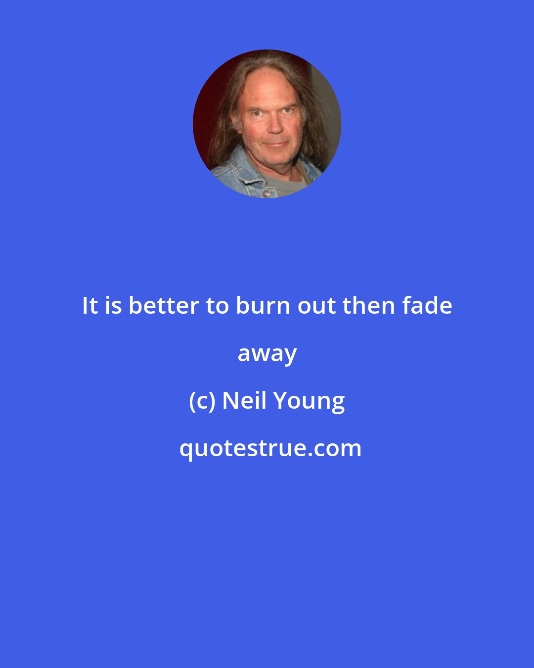 Neil Young: It is better to burn out then fade away