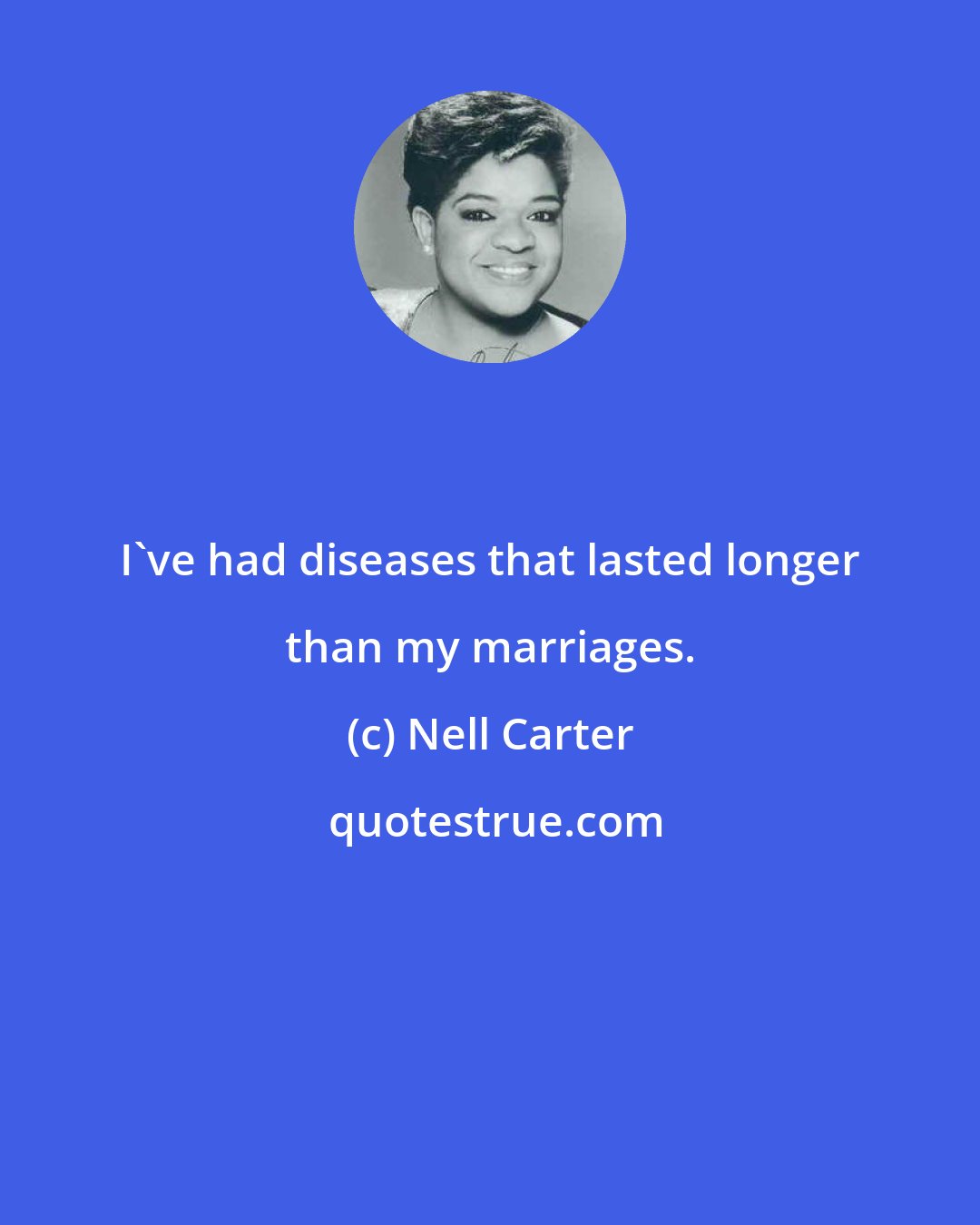 Nell Carter: I've had diseases that lasted longer than my marriages.