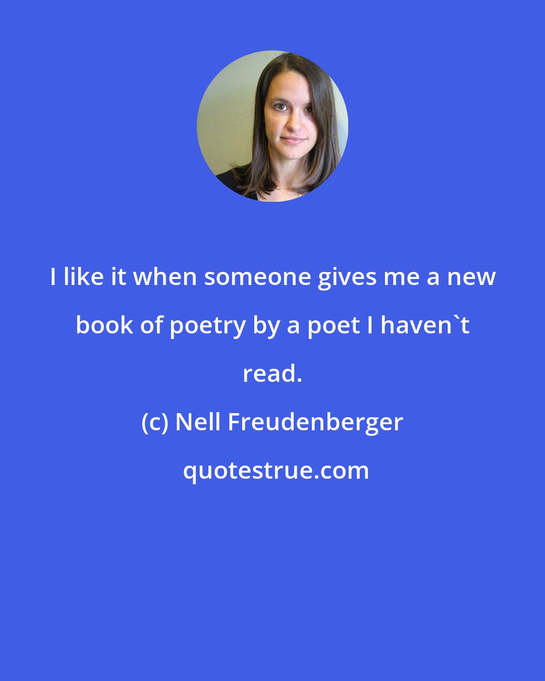 Nell Freudenberger: I like it when someone gives me a new book of poetry by a poet I haven't read.