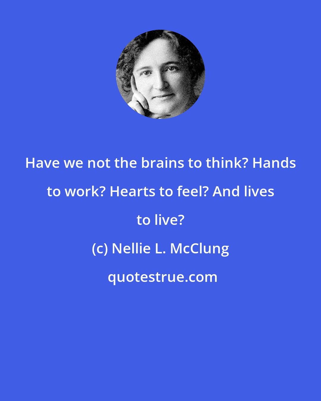 Nellie L. McClung: Have we not the brains to think? Hands to work? Hearts to feel? And lives to live?