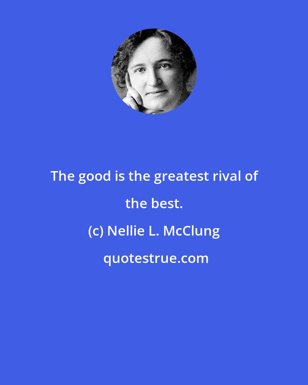 Nellie L. McClung: The good is the greatest rival of the best.