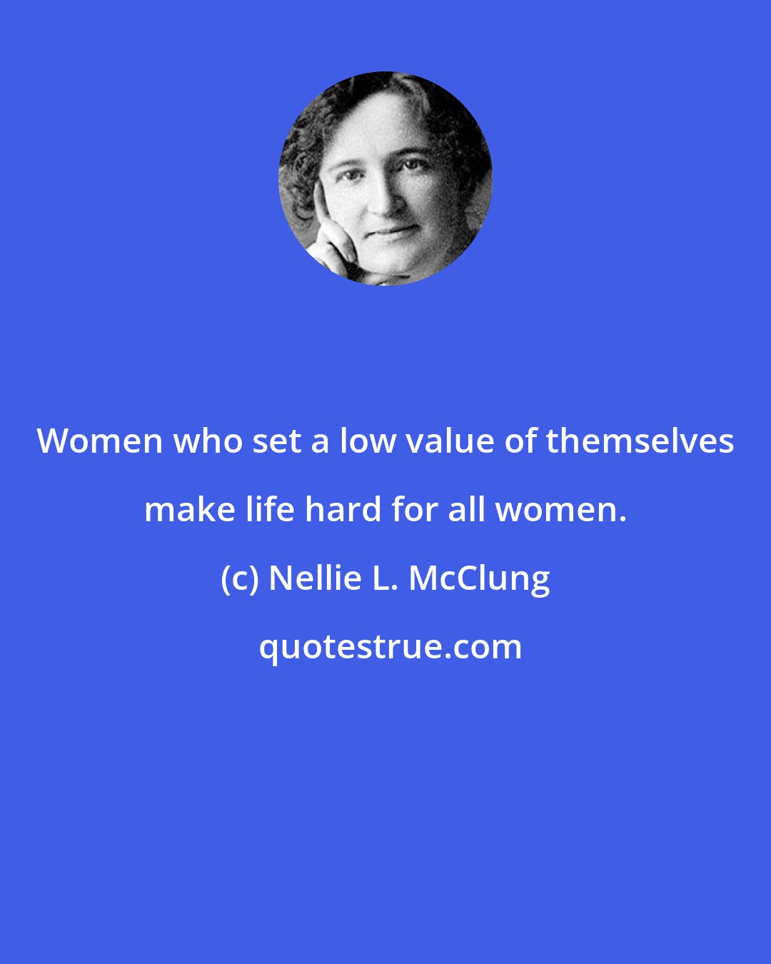 Nellie L. McClung: Women who set a low value of themselves make life hard for all women.