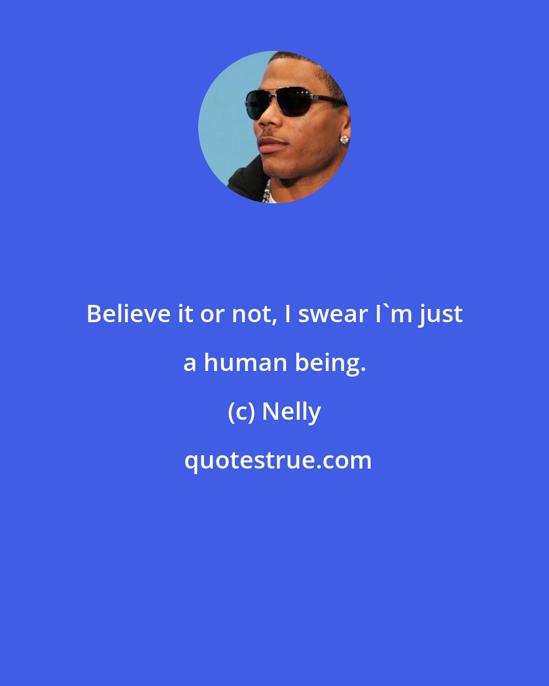 Nelly: Believe it or not, I swear I'm just a human being.