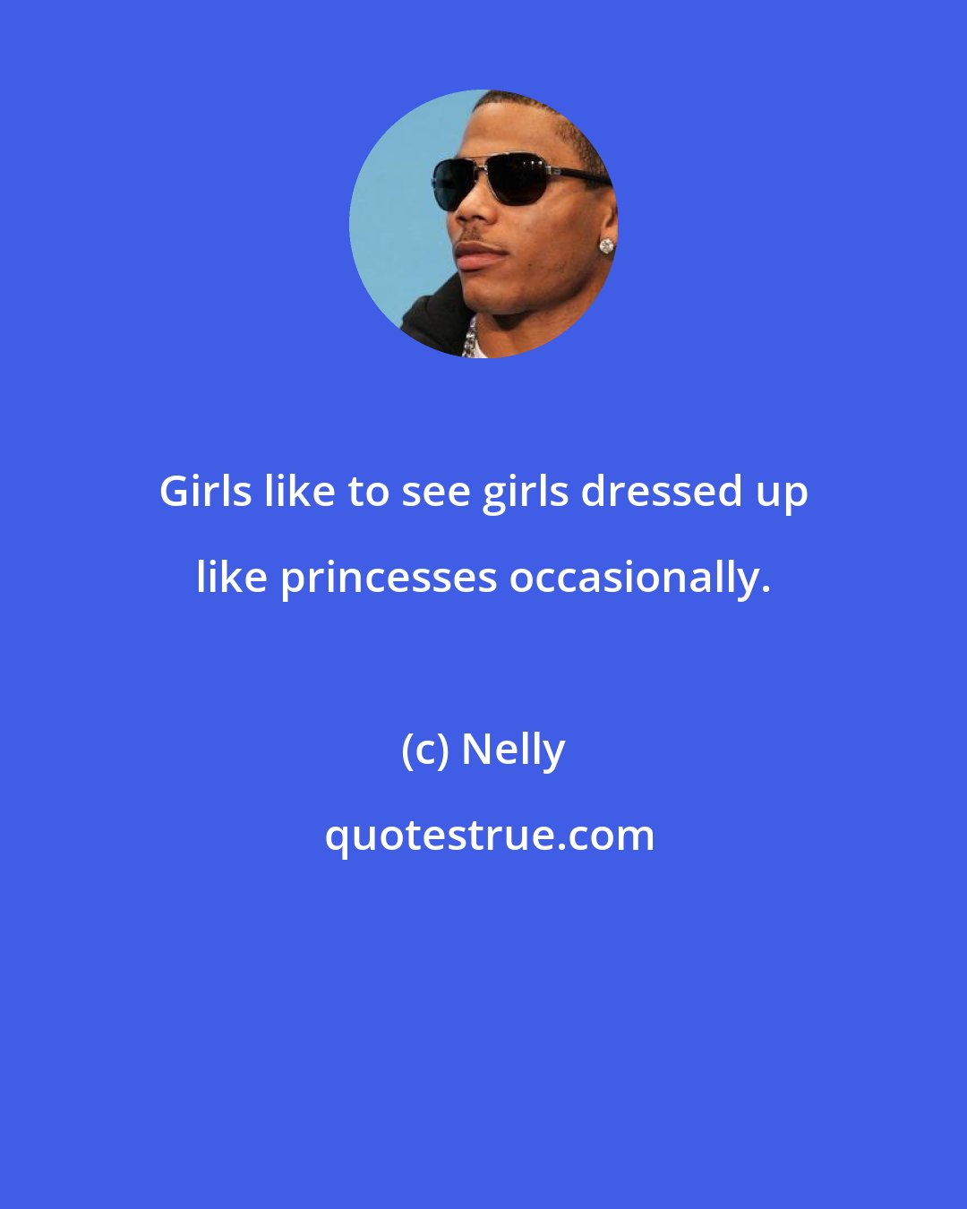 Nelly: Girls like to see girls dressed up like princesses occasionally.