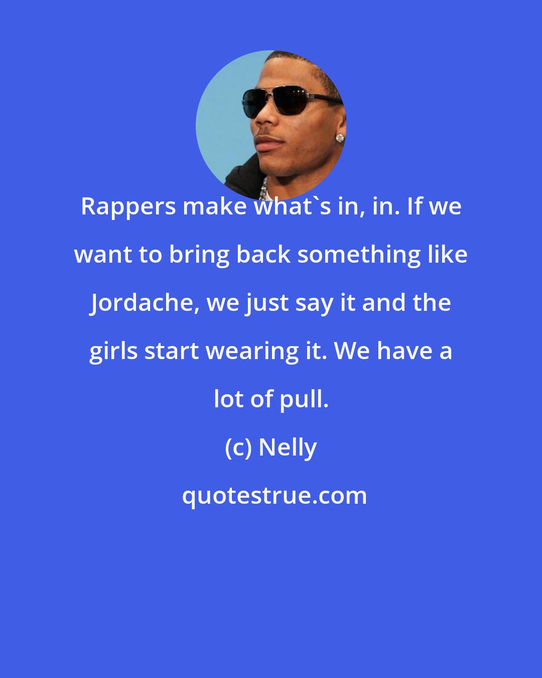 Nelly: Rappers make what's in, in. If we want to bring back something like Jordache, we just say it and the girls start wearing it. We have a lot of pull.