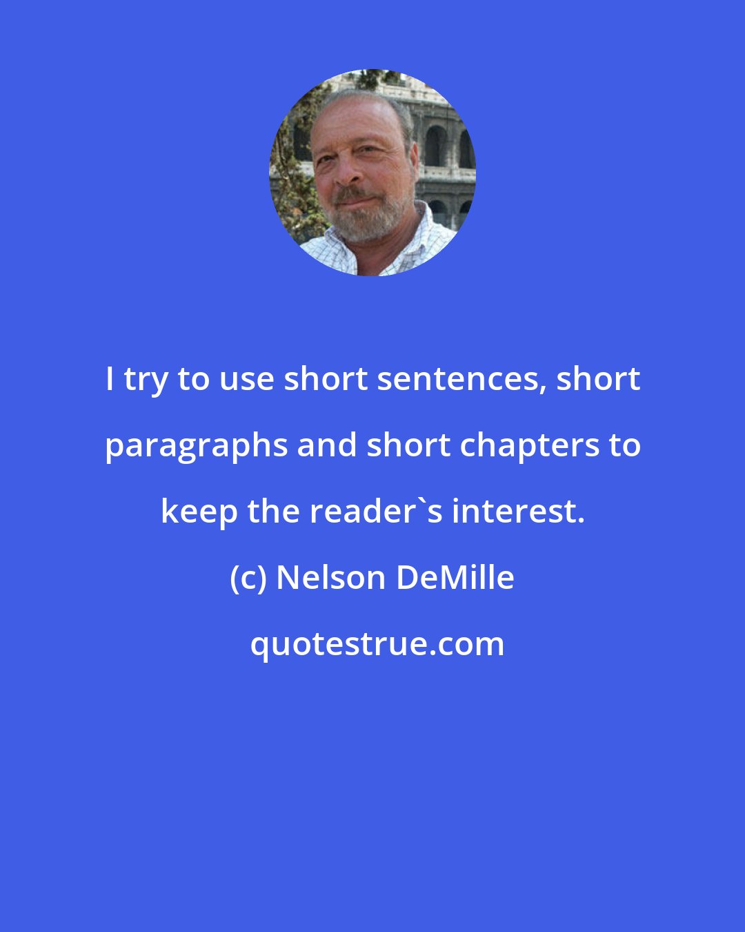 Nelson DeMille: I try to use short sentences, short paragraphs and short chapters to keep the reader's interest.