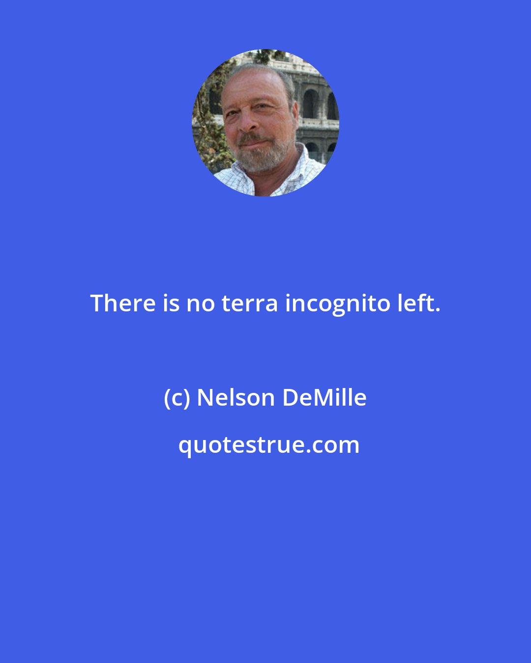 Nelson DeMille: There is no terra incognito left.