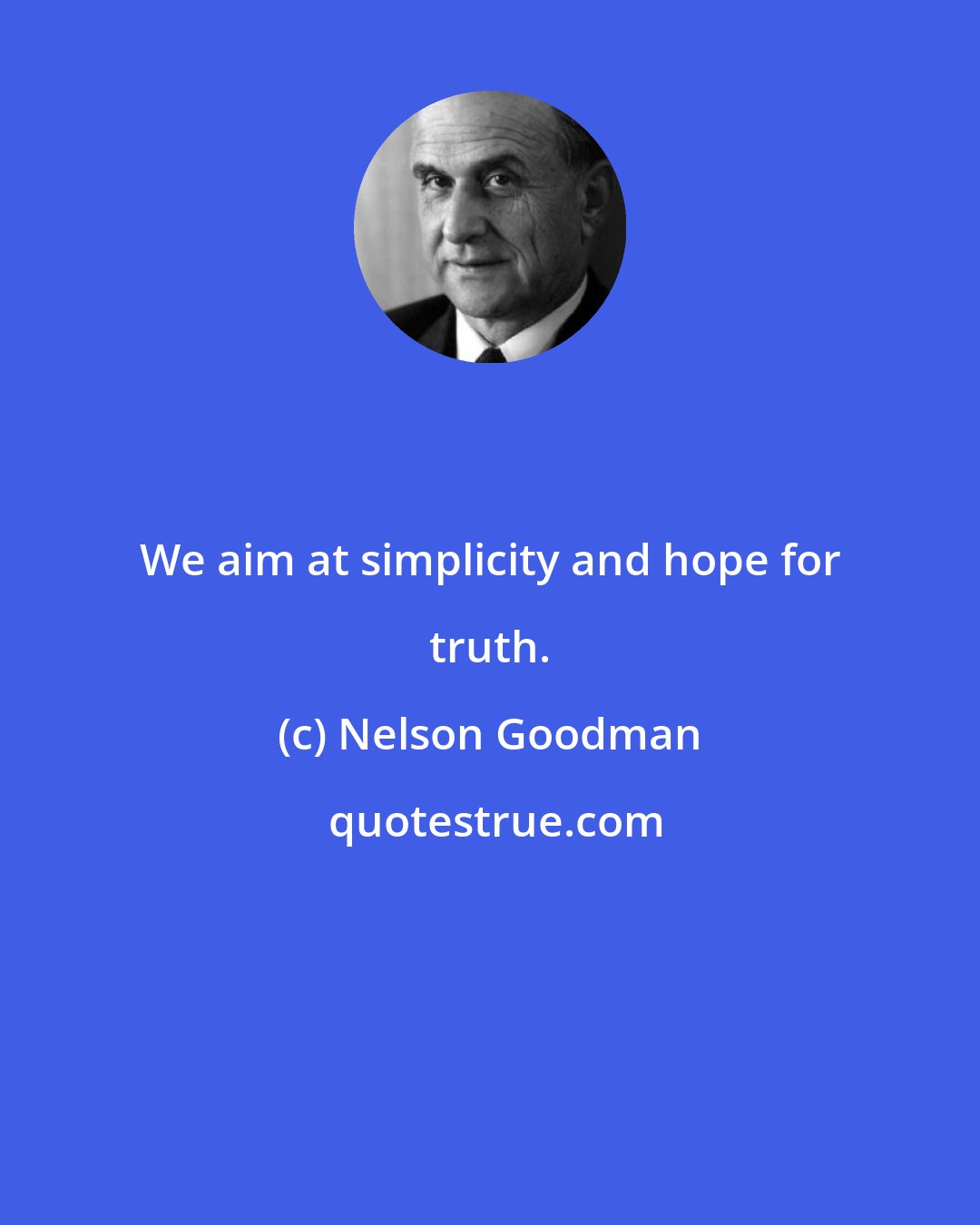 Nelson Goodman: We aim at simplicity and hope for truth.