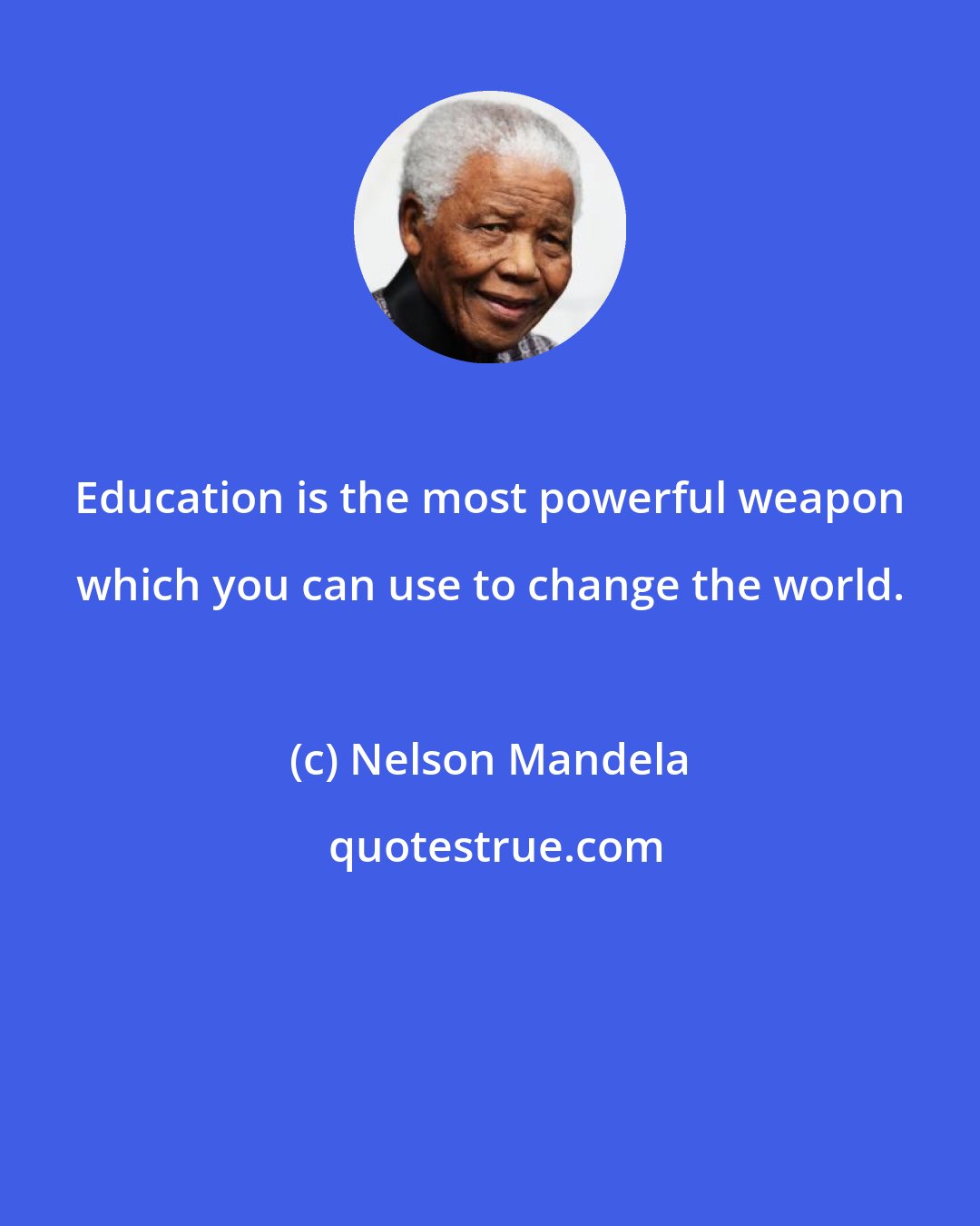 Nelson Mandela: Education is the most powerful weapon which you can use to change the world.