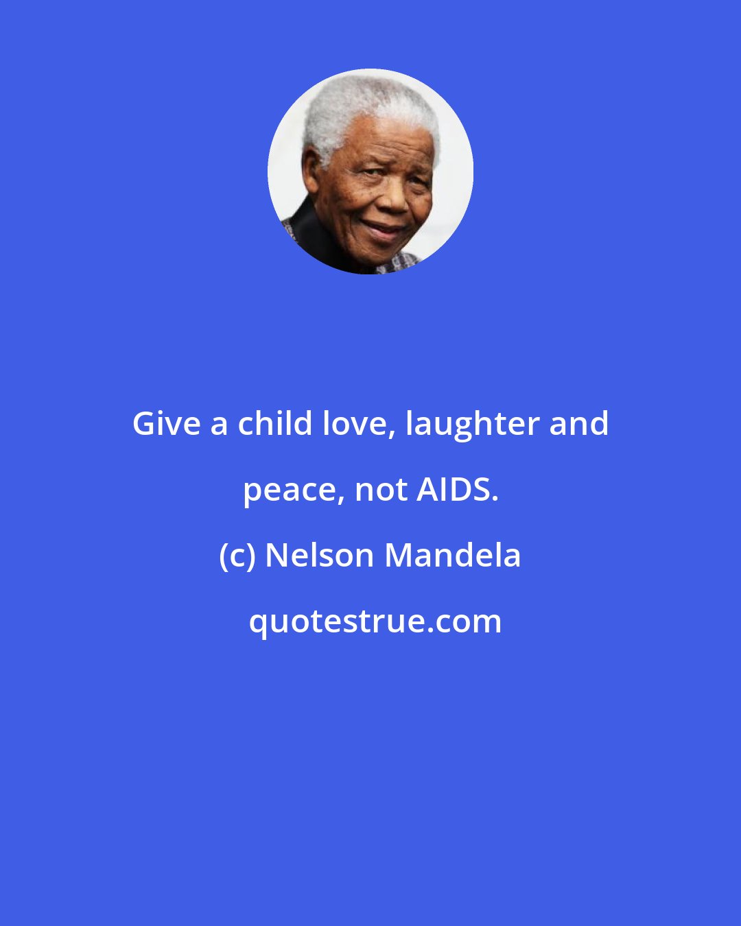 Nelson Mandela: Give a child love, laughter and peace, not AIDS.