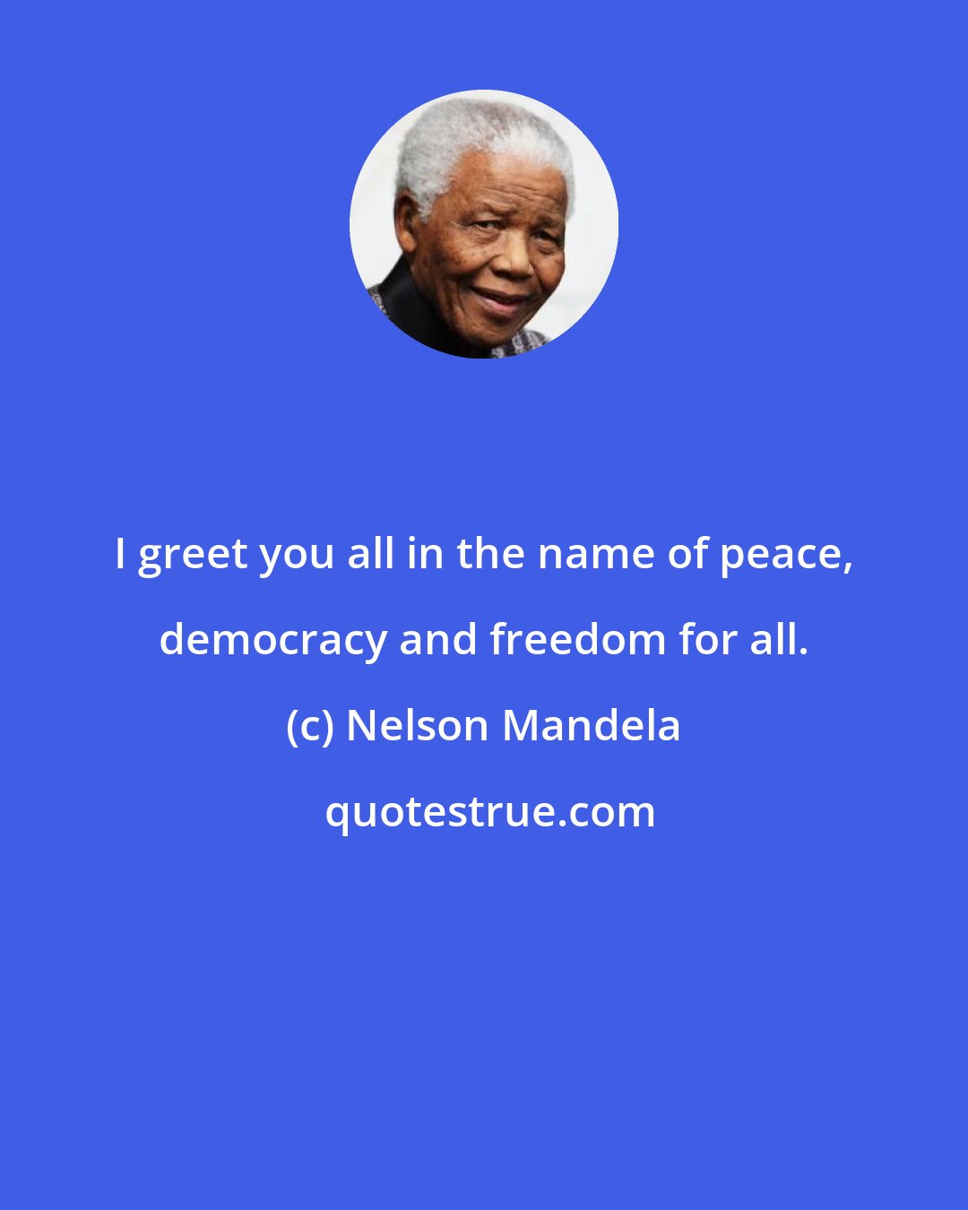 Nelson Mandela: I greet you all in the name of peace, democracy and freedom for all.