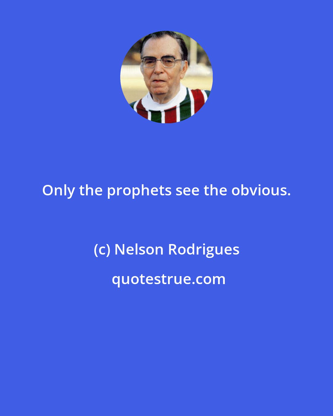 Nelson Rodrigues: Only the prophets see the obvious.