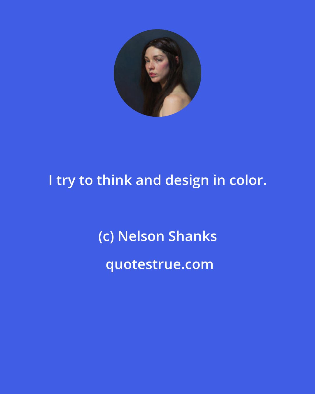 Nelson Shanks: I try to think and design in color.