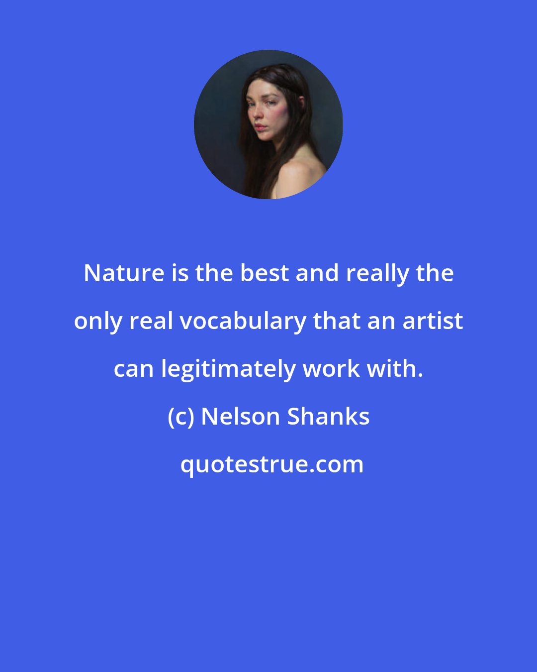 Nelson Shanks: Nature is the best and really the only real vocabulary that an artist can legitimately work with.