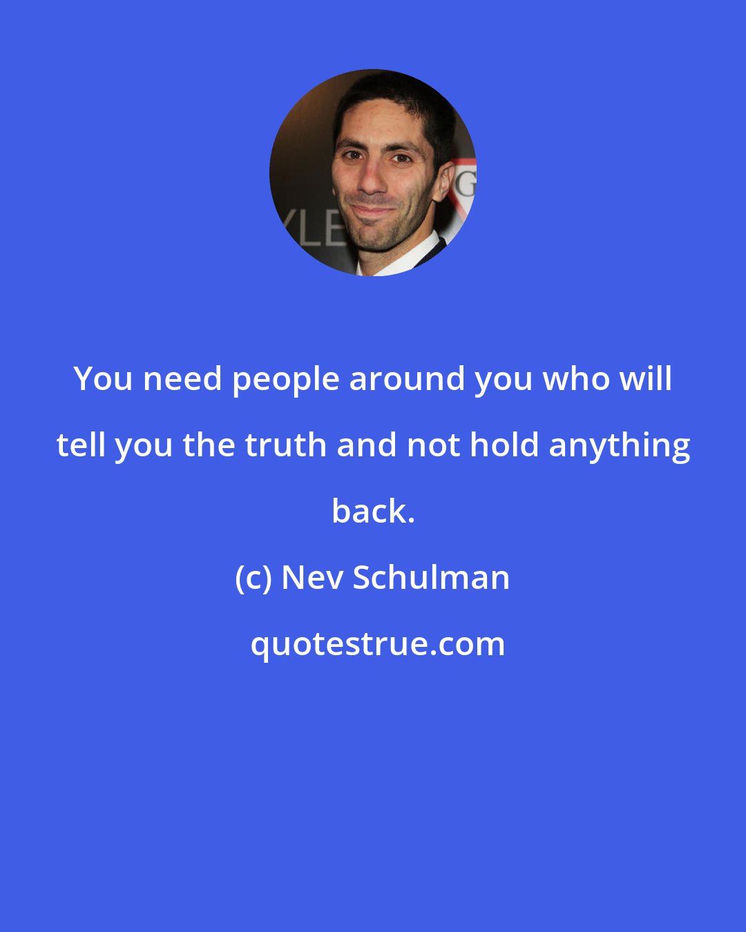 Nev Schulman: You need people around you who will tell you the truth and not hold anything back.