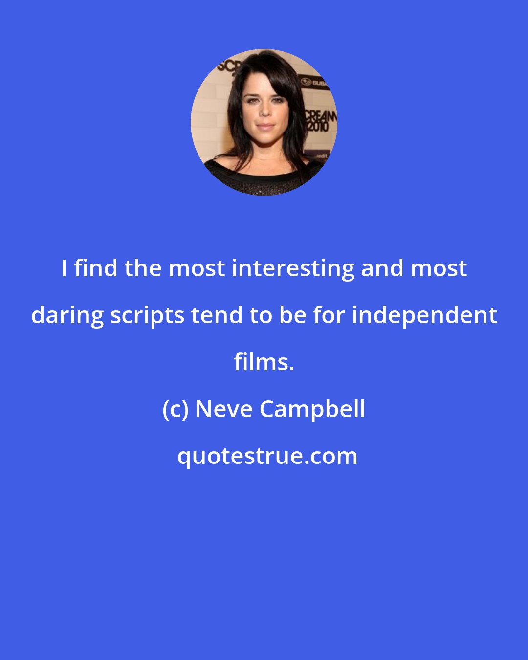 Neve Campbell: I find the most interesting and most daring scripts tend to be for independent films.